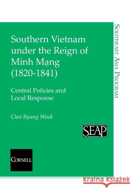 Southern Vietnam under the Reign of Minh Mang (1820Ð1841) Wook, Choi Byung 9780877271383