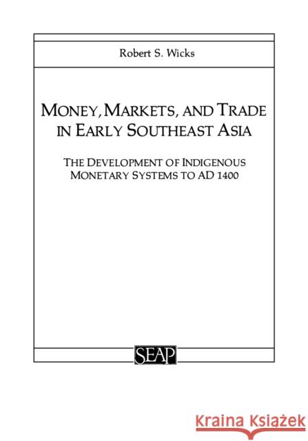 Money, Markets, and Trade in Early Southeast Asia Wicks, Robert S. 9780877277101 Southeast Asia Program Publications Southeast