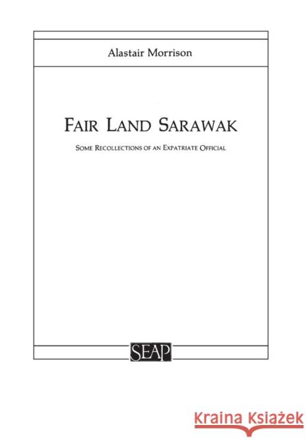 Fair Land Sarawak: Some Recollections of an Expatriate Officer Morrison, Alastair 9780877277125