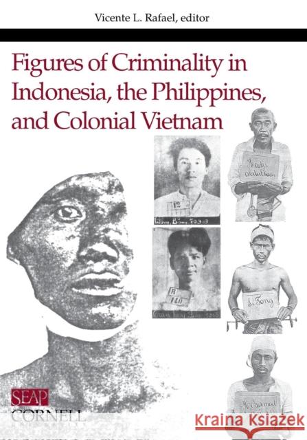 Figures of Criminality in Indonesia, the Philippines, and Colonial Vietnam Vicente L. Rafael 9780877277248 Southeast Asia Program Publications Southeast