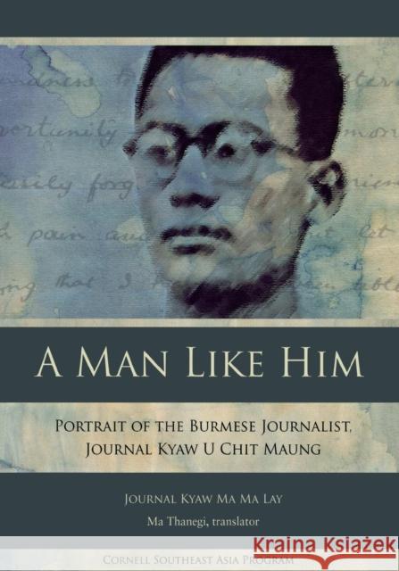 A Man Like Him: Portrait of the Burmese Journalist, Journal Kyaw U Chit Maung Kyaw Ma Ma Lay, Journal 9780877277477 Southeast Asia Program Publications Southeast