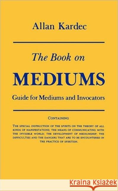 The Book on Mediums: Guide for Mediums and Invocators Kardec, Allan 9780877283829 Weiser Books