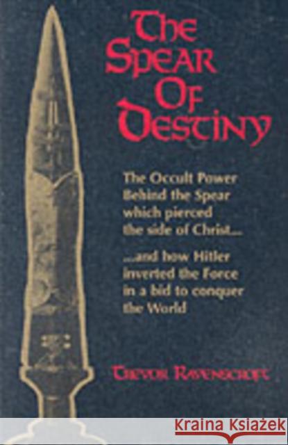 The Spear of Destiny: The Occult Power Behind the Spear Which Pierced the Side of Christ Ravenscroft, Trevor 9780877285472 Weiser Books
