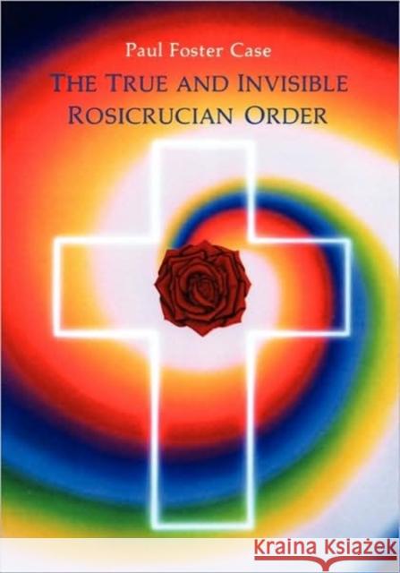 The True and Invisible Rosicrucian Order: An Interpretation of the Rosicrucian Allegory & an Explanation of the Ten Rosicrucian Grades Case, Paul Foster 9780877287094 Weiser Books