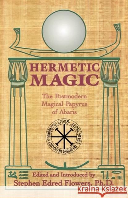 Hermetic Magic: The Postmodern Magical Papyrus of Abaris Flowers, Stephen E. 9780877288282 Weiser Books