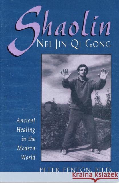 Shaolin Nei Jin Qi Gong: Ancient Healing in the Modern World Fenton Phd, Peter 9780877288763