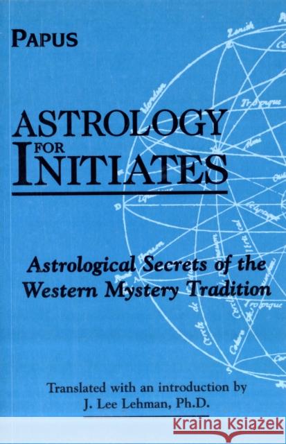 Astrology for Initiates: Astrological Secrets of the Western Mystery Tradition Papus 9780877288947