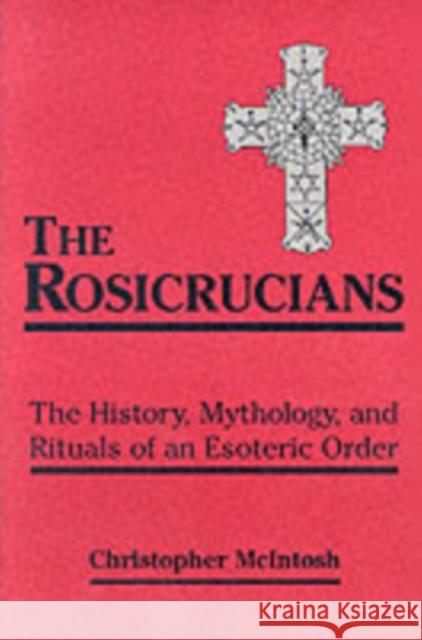 The Rosicrucians: The History, Mythology, and Rituals of an Esoteric Order McIntosh, Christopher 9780877289203 Weiser Books