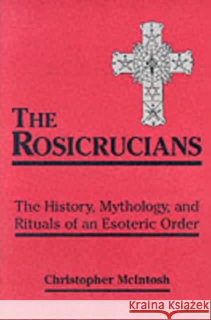 The Rosicrucians: The History, Mythology, and Rituals of an Esoteric Order McIntosh, Christopher 9780877289203