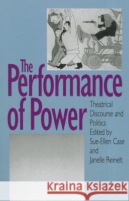 The Performance of Power: Theatrical Discourse and Politics Case, Sue-Ellen 9780877453185