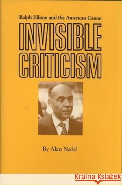 Invisible Criticism: Ralph Ellison and the American Canon Nadel, Alan 9780877453215 University of Iowa Press