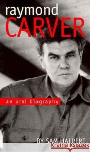 Raymond Carver: An Oral Biography Halpert, Sam 9780877455035