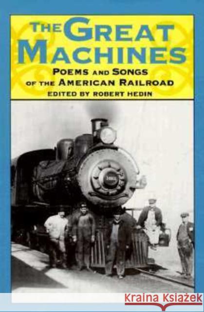 The Great Machines: Poems and Songs from the Age of the American Railroad Hedin, Robert 9780877455509