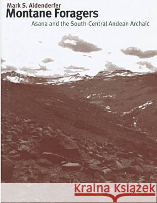 Montane Foragers: Asana and the South-Central Andean Archaic Mark S. Aldenderfer 9780877456216 University of Iowa Press