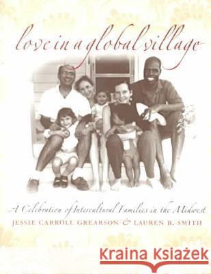 Love in a Global Village : A Celebration of Intercultural Families in the Midwest Jessie C. Grearson Lauren B. Smith 9780877457404 University of Iowa Press