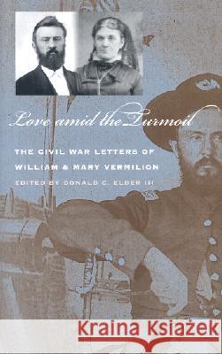 Love Amid the Turmoil : The Civil War Letters of William and Mary Vermilion William Vermilion Donald C., III Elder 9780877458494