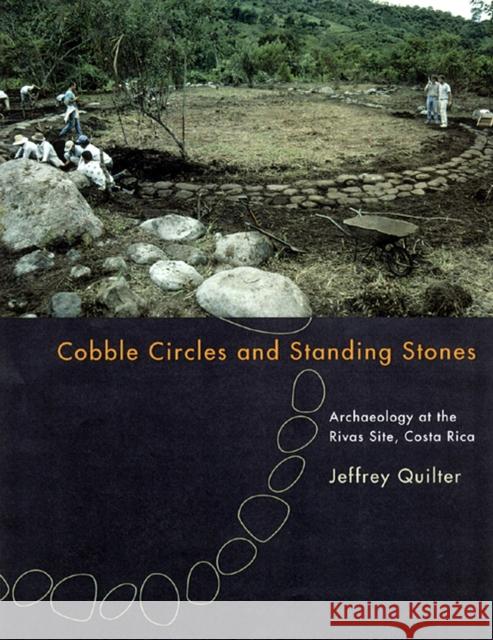 Cobble Circles and Standing Stones: Archaeology at the Rivas Site, Costa Rica Quilter, Jeffrey 9780877458937 University of Iowa Press