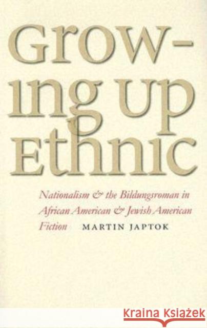 Growing Up Ethnic: Nationalism and the Bildungsroman in African American and Jewish American Fiction Japtok, Martin 9780877459231 University of Iowa Press