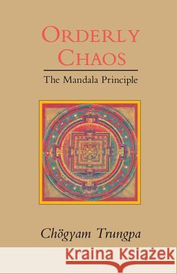 Orderly Chaos, The Mandala Principle Trungpa, Chogyam 9780877736363 Shambhala Publications