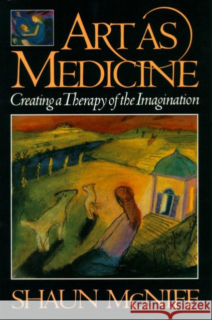 Art as Medicine: Creating a Therapy of the Imagination Shaun McNiff 9780877736585 Shambhala Publications