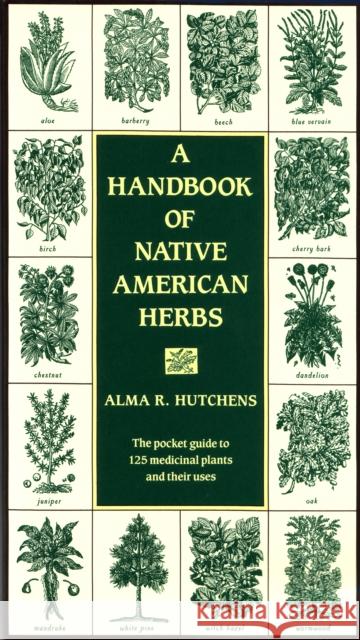 A Handbook of Native American Herbs: The Pocket Guide to 125 Medicinal Plants and Their Uses Alma R. Hutchens 9780877736998 Shambhala Publications