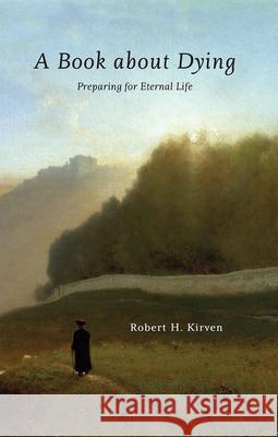 A Book about Dying: Preparing for Eternal Life Robert H. Kirven 9780877851752