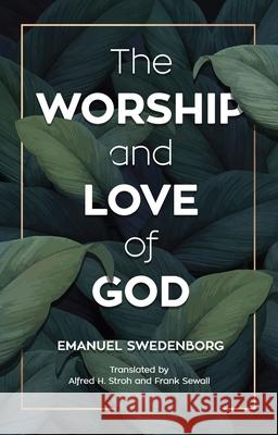 The Worship and Love of God Emanuel Swedenborg Alfred H. Stroh Frank Sewall 9780877852902 Swedenborg Foundation