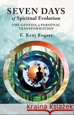 Seven Days of Spiritual Evolution: The Genesis of Personal Transformation E. Kent Rogers 9780877853091 Swedenborg Foundation