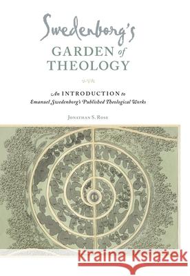 Swedenborg's Garden of Theology: An Introduction to Emanuel Swedenborg's Published Theological Works Jonathan S. Rose 9780877853336