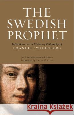 The Swedish Prophet: Reflections on the Visionary Philosophy of Emanuel Swedenborg Jose Antonio Anton Pacheco Jose Antonio Anto Steven Skattebo 9780877853428 Swedenborg Foundation