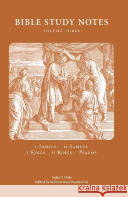 Bible Study Notes, Volume 3: I Samuel, II Samuel, I Kings, II Kings, Psalms Anita S. Dole William Ross Woofenden 9780877853602