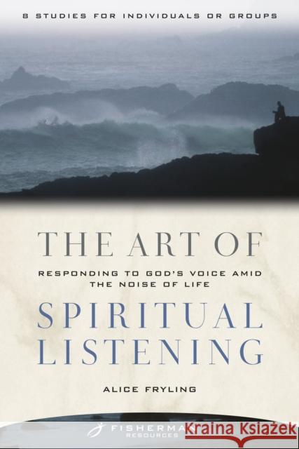 The Art of Spiritual Listening: Responding to God's Voice Amid the Noise of Life Alice Fryling 9780877880875