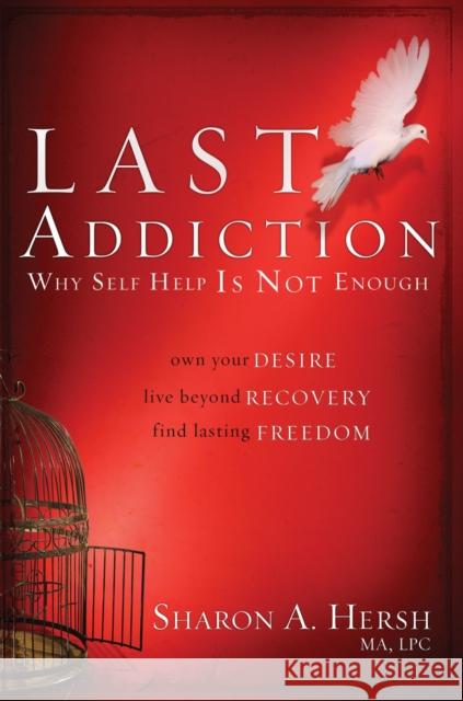 The Last Addiction: Own Your Desire, Live Beyond Your Recovery, Find Lasting Freedom Sharon Hersh 9780877882039 Waterbrook Press