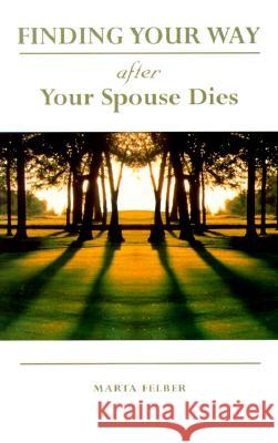 Finding Your Way After Your Spouse Dies Marta Felber 9780877939320