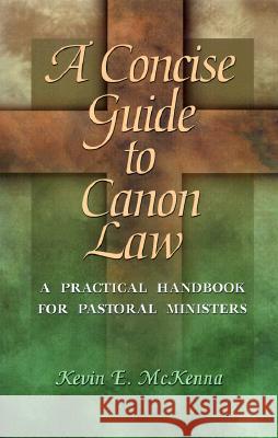 A Concise Guide to Canon Law : A Practical Handbook for Pastoral Ministers Kevin E. McKenna 9780877939344 Ave Maria Press