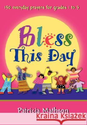 Bless This Day: 150 Everyday Prayers for Grades 1 to 5 Patricia L Mathson 9780877939740