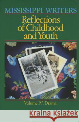 Mississippi Writers: Reflections of Childhood and Youth: Volume IV: Drama Dorothy R. Abbott Jerry W., Jr. Ward 9780878052387 University Press of Mississippi