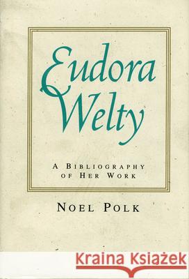 Eudora Welty: A Bibliography of Her Work Noel Polk 9780878055661 University Press of Mississippi