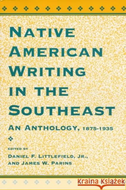 Native American Writing in the Native Southeast: An Anthology, 1875-1935 Daniel F., Jr. Littlefield James W. Parins 9780878058280 University Press of Mississippi