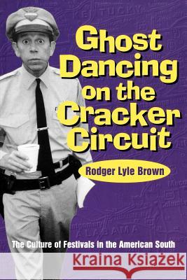 Ghost Dancing on the Cracker Circuit : The Culture of Festivals in the American South Roger Lyle Brown Rodger Brown 9780878059065 University Press of Mississippi