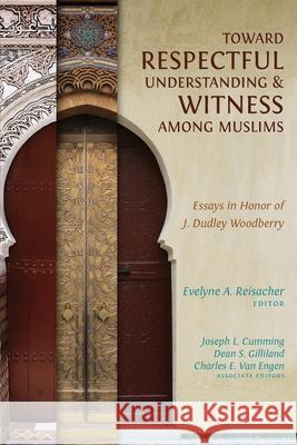 Toward Respectful Understanding and Witness among Muslims: Essays in Honor of J. Dudley Woodberry Reisacher, Evelyne A. 9780878080182