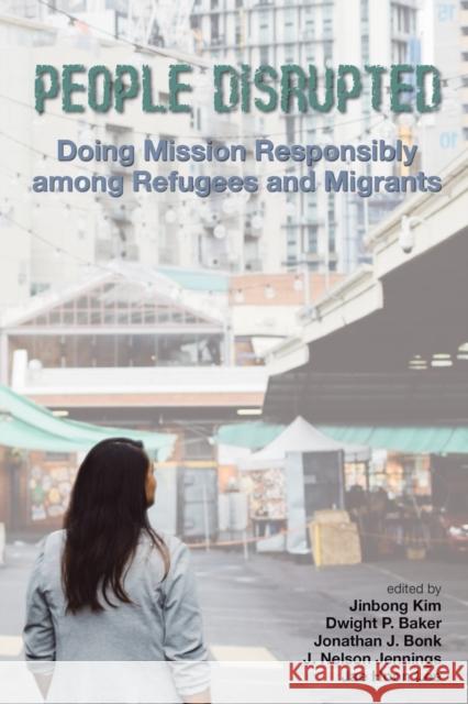 People Disrupted: Doing Mission Responsibly among Refugees and Migrants Kim, Jinbong 9780878080762 William Carey Library Publishers