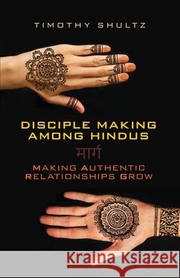 Disciple Making among Hindus: Making Authentic Relationships Grow Shultz, Timothy 9780878081387 William Carey Library Publishers