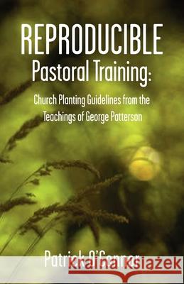Reproducible Pastoral Training: Church Planting Guidelines from the Teachings of George Patterson O'Connor, Patrick 9780878083671