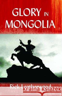 Glory in Mongolia* Rick Leatherwood Leatherwood R 9780878083688 William Carey Library Publishers