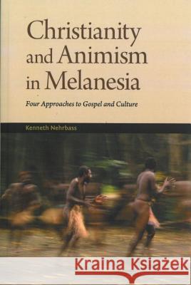 Christianity and Animism Melanesia: Four Approaches to Gospel and Culture Kenneth Nehrbass 9780878084074