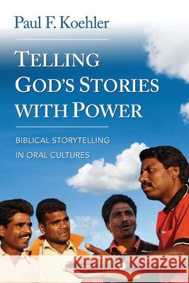 Telling God S Stories with Power: Biblical Storytelling in Oral Cultures Paul F. Koehler 9780878084654 William Carey Library Publishers