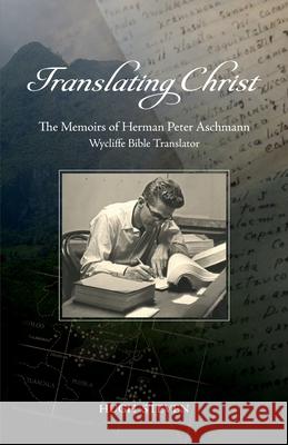 Translating Christ: The Memoirs of Herman Peter Aschmann, Wycliffe Bible Translator Hugh Steven 9780878086191 William Carey Library Publishers