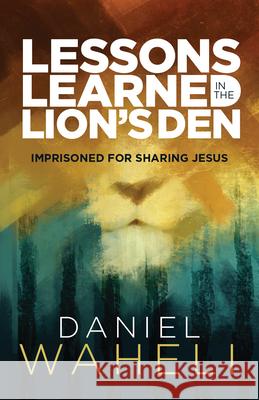 Lessons Learned in the Lion S Den*: Imprisoned for Sharing Jesus Daniel Waheli 9780878086221 William Carey Library Publishers