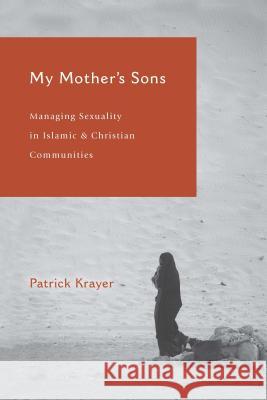 My Mother's Sons: Managing Sexuality in Islamic and Christian Communities Patrick Krayer 9780878086252